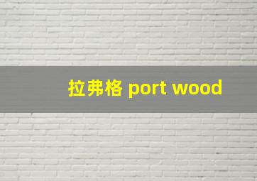 拉弗格 port wood